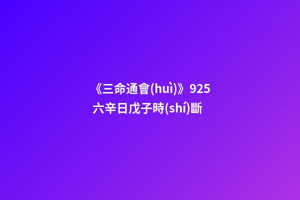 《三命通會(huì)》9.25 六辛日戊子時(shí)斷